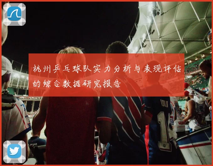 杭州乒乓球队实力分析与表现评估的综合数据研究报告