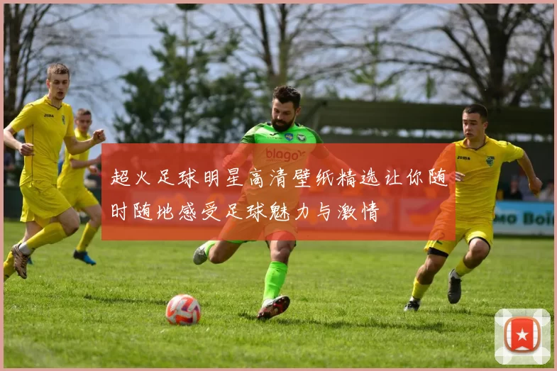 超火足球明星高清壁纸精选让你随时随地感受足球魅力与激情