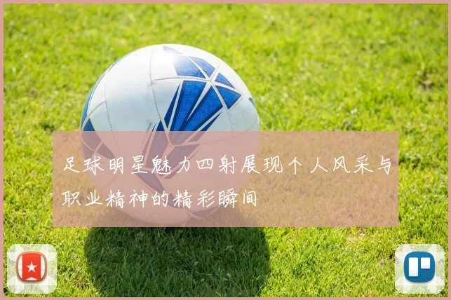 足球明星魅力四射展现个人风采与职业精神的精彩瞬间