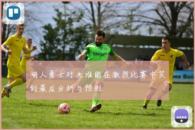 湖人勇士对决谁能在激烈比赛中笑到最后分析与预测