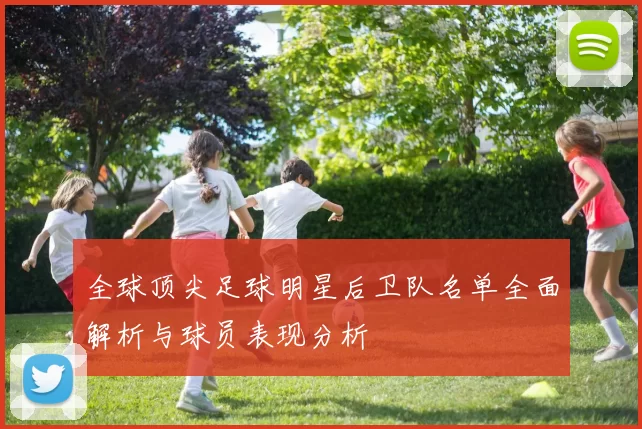 全球顶尖足球明星后卫队名单全面解析与球员表现分析