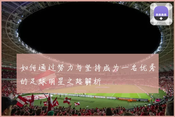 如何通过努力与坚持成为一名优秀的足球明星之路解析