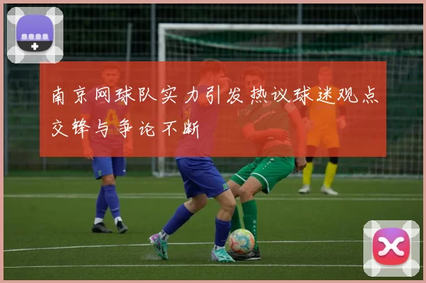 南京网球队实力引发热议球迷观点交锋与争论不断