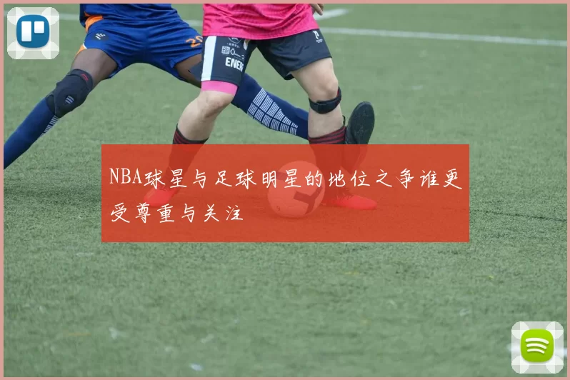 NBA球星与足球明星的地位之争谁更受尊重与关注