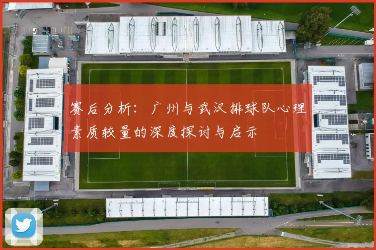 赛后分析：广州与武汉排球队心理素质较量的深度探讨与启示