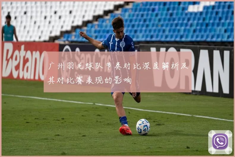 广州羽毛球队节奏对比深度解析及其对比赛表现的影响