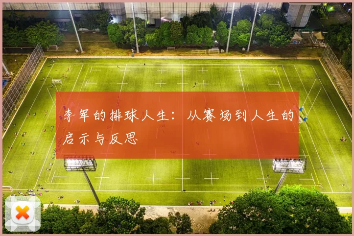 李军的排球人生：从赛场到人生的启示与反思