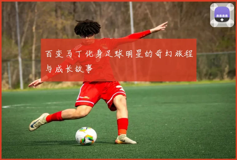 百变马丁化身足球明星的奇幻旅程与成长故事