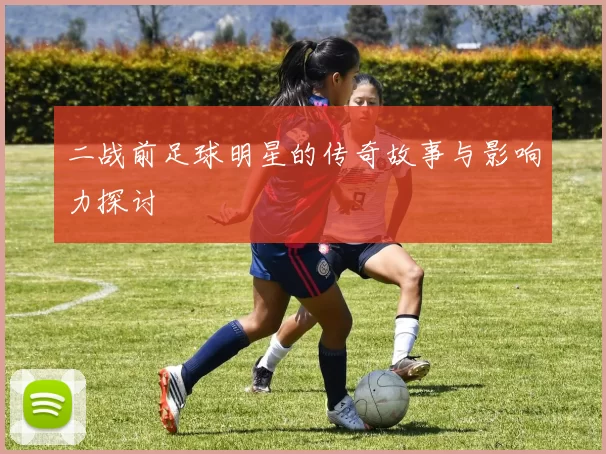 二战前足球明星的传奇故事与影响力探讨