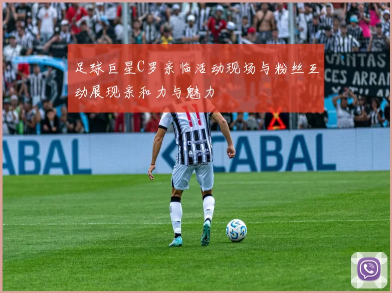 足球巨星C罗亲临活动现场与粉丝互动展现亲和力与魅力