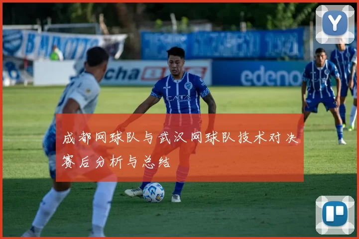 成都网球队与武汉网球队技术对决赛后分析与总结