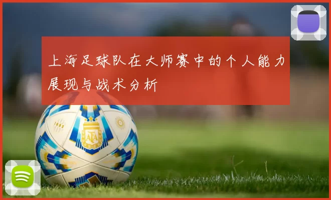上海足球队在大师赛中的个人能力展现与战术分析