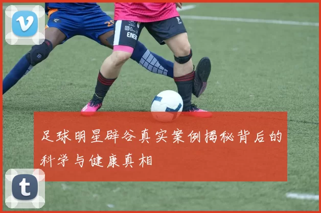 足球明星辟谷真实案例揭秘背后的科学与健康真相