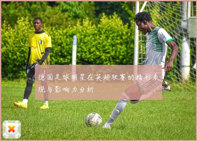 德国足球明星在英超联赛的精彩表现与影响力分析