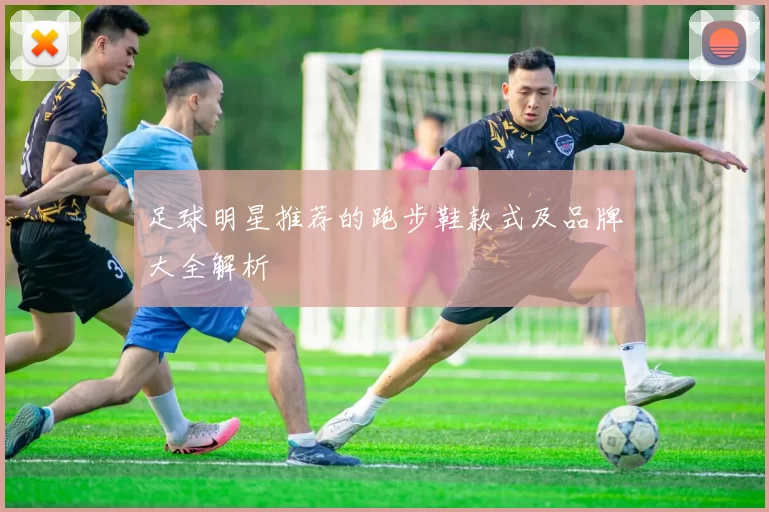 足球明星推荐的跑步鞋款式及品牌大全解析