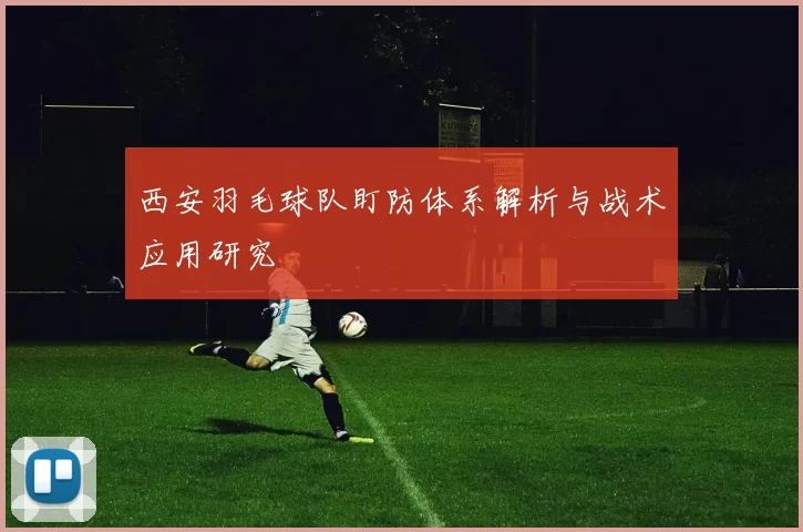 西安羽毛球队盯防体系解析与战术应用研究