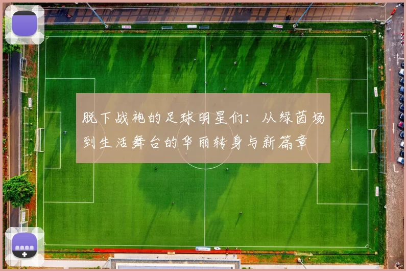 脱下战袍的足球明星们：从绿茵场到生活舞台的华丽转身与新篇章