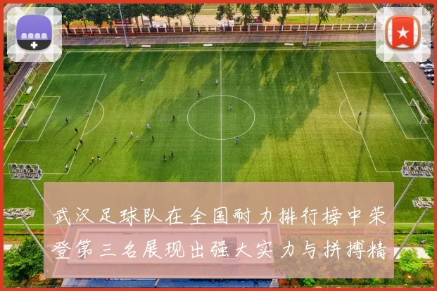 武汉足球队在全国耐力排行榜中荣登第三名展现出强大实力与拼搏精神