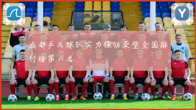 成都乒乓球队实力强劲荣登全国排行榜第六名
