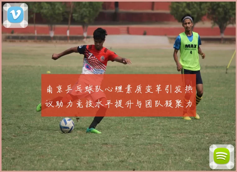 南京乒乓球队心理素质变革引发热议助力竞技水平提升与团队凝聚力增强
