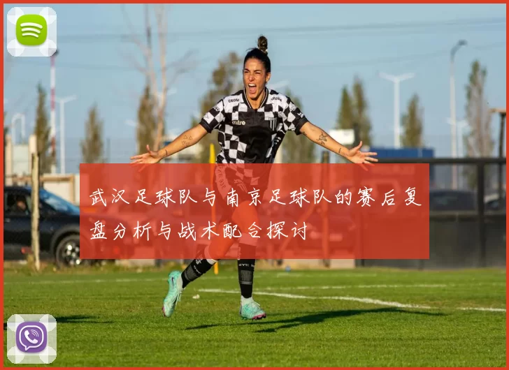 武汉足球队与南京足球队的赛后复盘分析与战术配合探讨