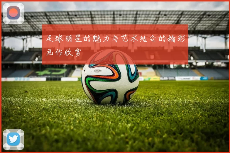 足球明星的魅力与艺术结合的精彩画作欣赏