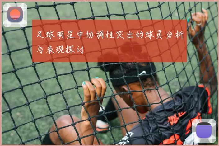 足球明星中协调性突出的球员分析与表现探讨