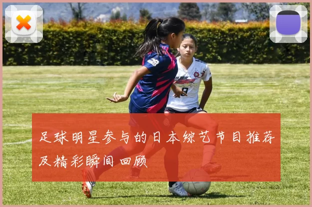 足球明星参与的日本综艺节目推荐及精彩瞬间回顾