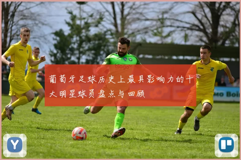 葡萄牙足球历史上最具影响力的十大明星球员盘点与回顾