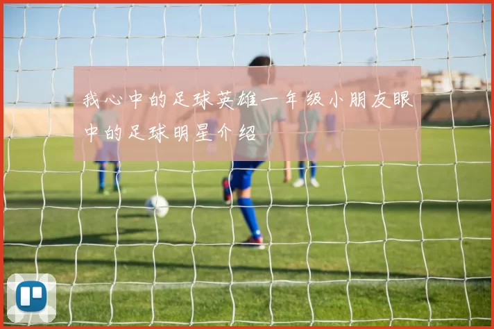 我心中的足球英雄一年级小朋友眼中的足球明星介绍