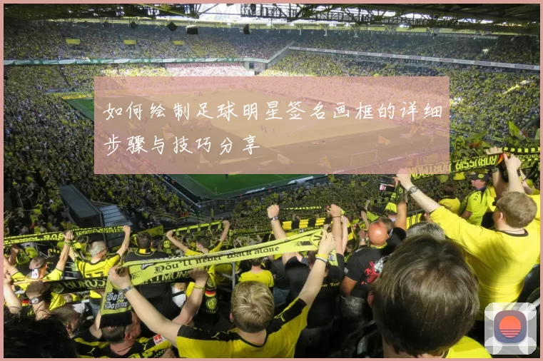 如何绘制足球明星签名画框的详细步骤与技巧分享