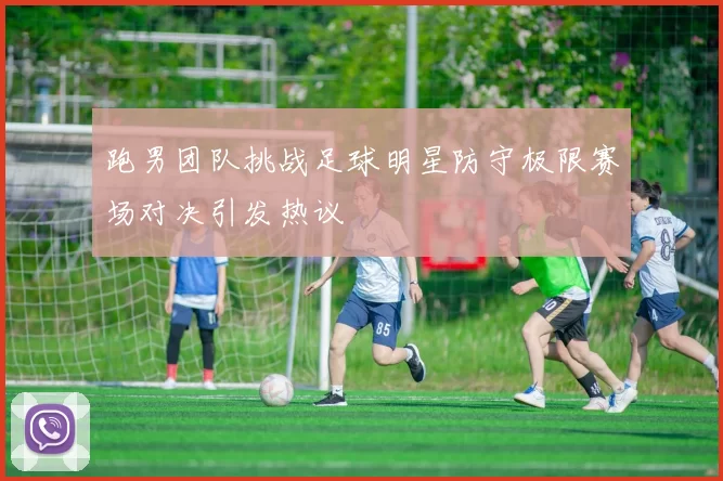 跑男团队挑战足球明星防守极限赛场对决引发热议