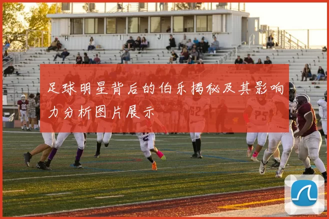 足球明星背后的伯乐揭秘及其影响力分析图片展示