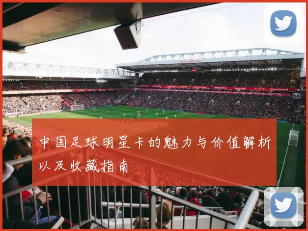 中国足球明星卡的魅力与价值解析以及收藏指南