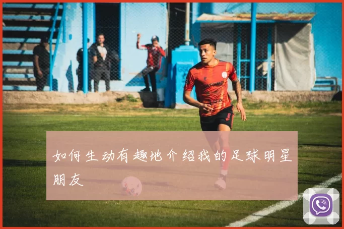 如何生动有趣地介绍我的足球明星朋友