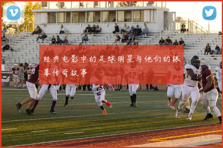 经典电影中的足球明星与他们的银幕传奇故事