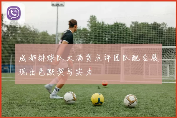 成都排球队大满贯点评团队配合展现出色默契与实力