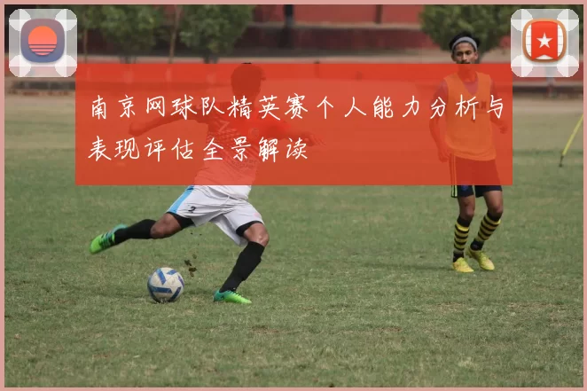 南京网球队精英赛个人能力分析与表现评估全景解读
