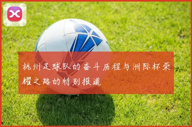 杭州足球队的奋斗历程与洲际杯荣耀之路的特别报道