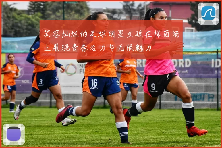 笑容灿烂的足球明星女孩在绿茵场上展现青春活力与无限魅力