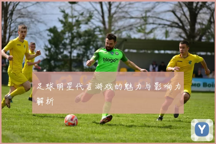 足球明星代言游戏的魅力与影响力解析